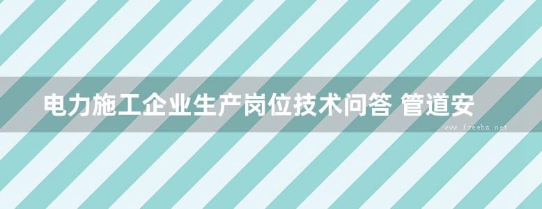 电力施工企业生产岗位技术问答 管道安装